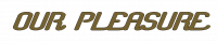 OUR PLEASURE