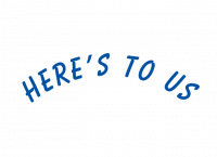 HERE’S TO US