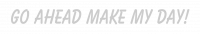 Go Ahead Make My Day!